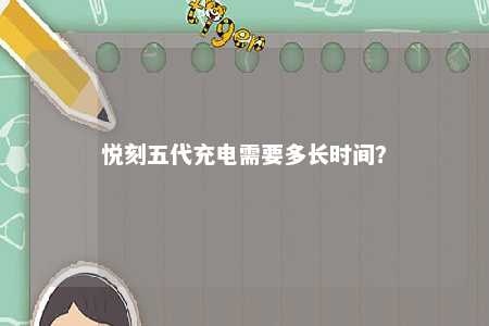 悦刻五代充电需要多长时间？ 